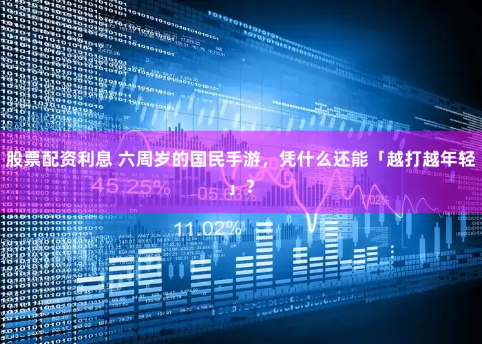 股票配资利息 六周岁的国民手游，凭什么还能「越打越年轻」？