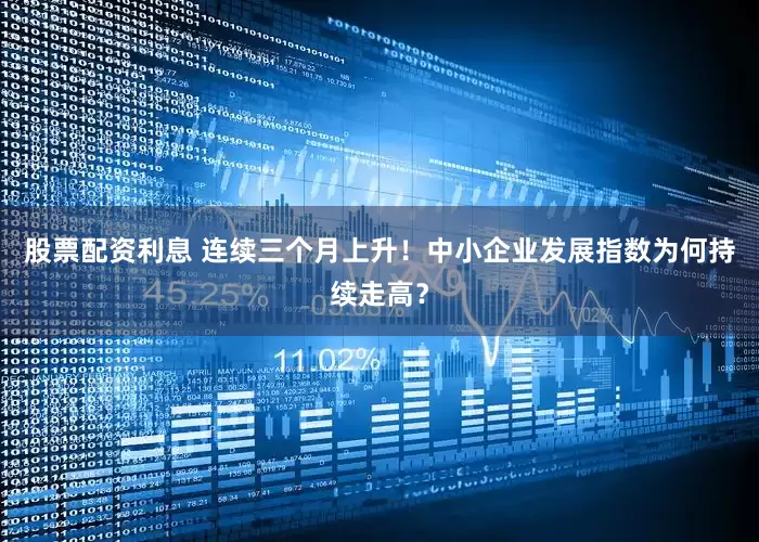 股票配资利息 连续三个月上升！中小企业发展指数为何持续走高？