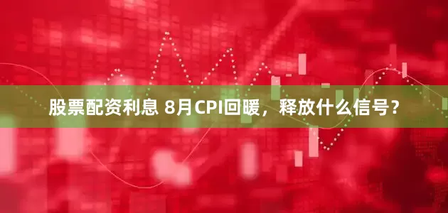 股票配资利息 8月CPI回暖，释放什么信号？