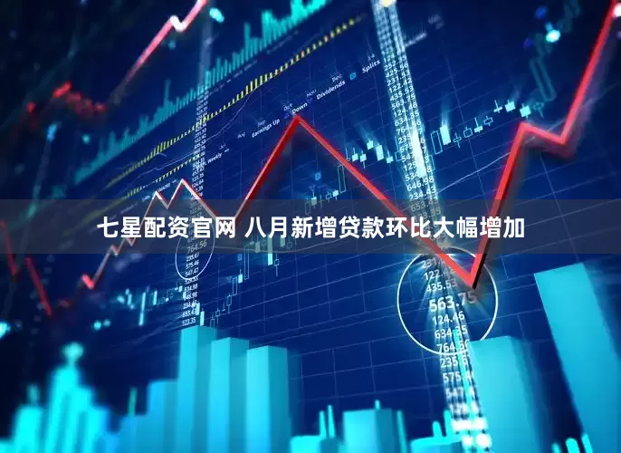 七星配资官网 八月新增贷款环比大幅增加
