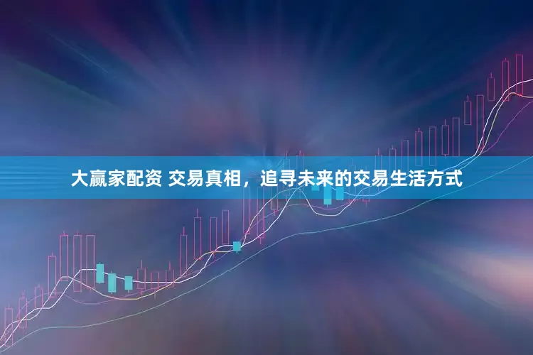 大赢家配资 交易真相，追寻未来的交易生活方式