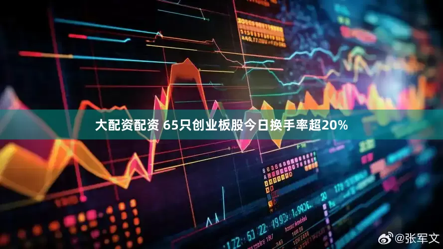 大配资配资 65只创业板股今日换手率超20%