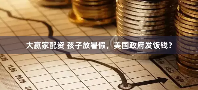 大赢家配资 孩子放暑假，美国政府发饭钱？