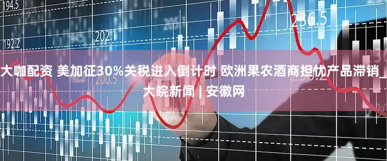 大咖配资 美加征30%关税进入倒计时 欧洲果农酒商担忧产品滞销_大皖新闻 | 安徽网