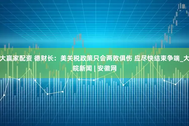 大赢家配资 德财长：美关税政策只会两败俱伤 应尽快结束争端_大皖新闻 | 安徽网