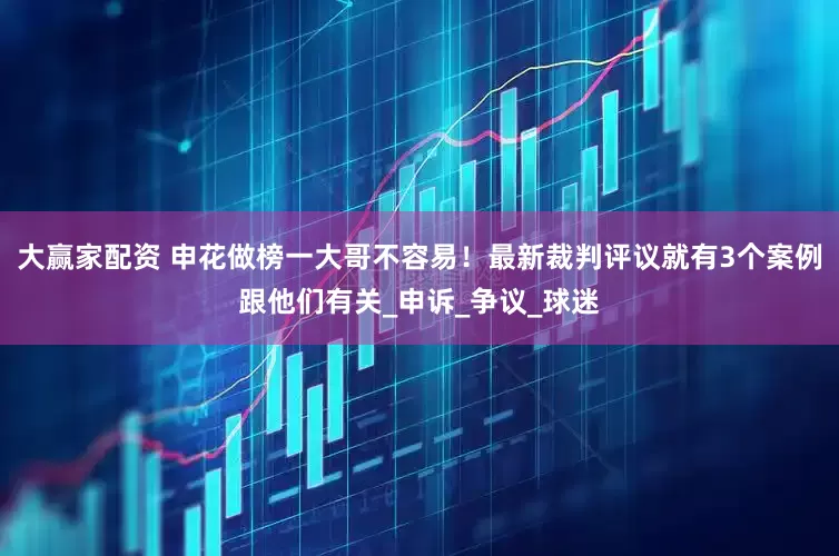 大赢家配资 申花做榜一大哥不容易！最新裁判评议就有3个案例跟他们有关_申诉_争议_球迷