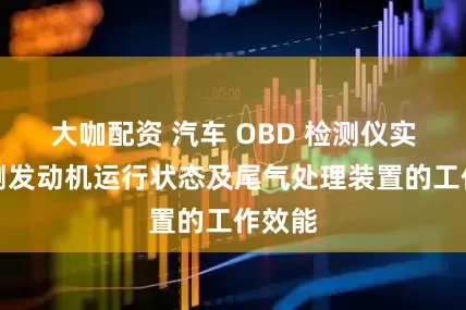 大咖配资 汽车 OBD 检测仪实时监测发动机运行状态及尾气处理装置的工作效能