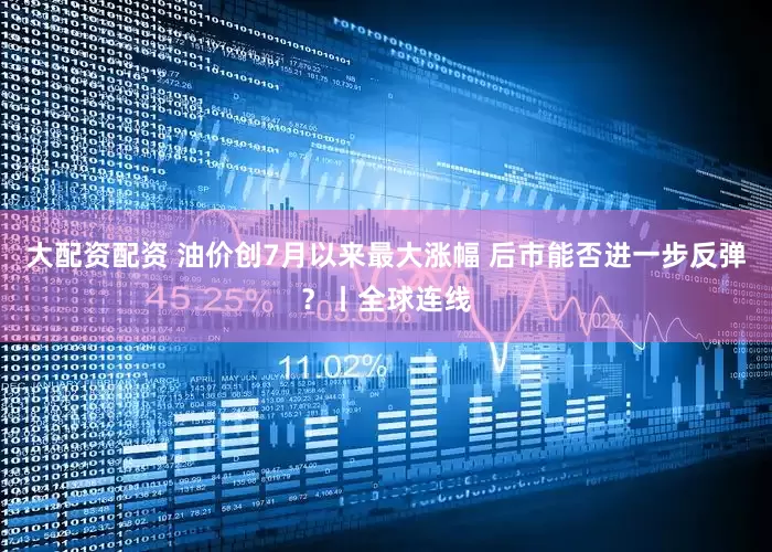 大配资配资 油价创7月以来最大涨幅 后市能否进一步反弹？丨全球连线